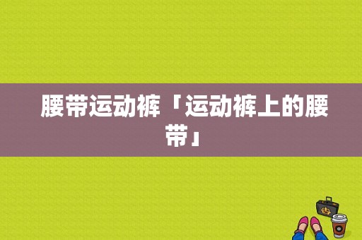  腰带运动裤「运动裤上的腰带」