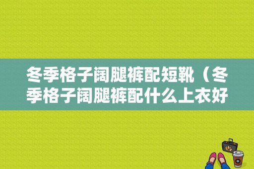 冬季格子阔腿裤配短靴（冬季格子阔腿裤配什么上衣好看图片）