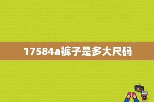 17584a裤子是多大尺码