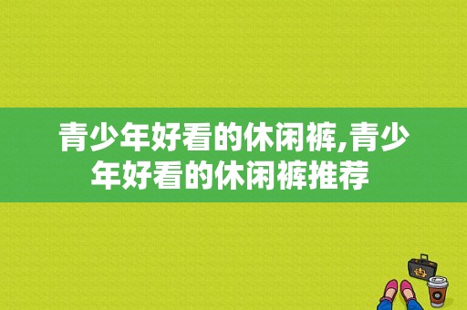 青少年好看的休闲裤,青少年好看的休闲裤推荐 