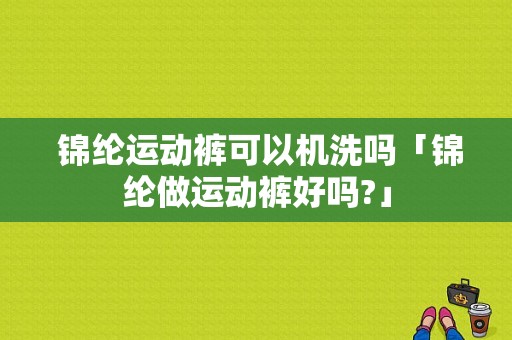  锦纶运动裤可以机洗吗「锦纶做运动裤好吗?」