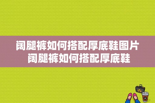 阔腿裤如何搭配厚底鞋图片 阔腿裤如何搭配厚底鞋