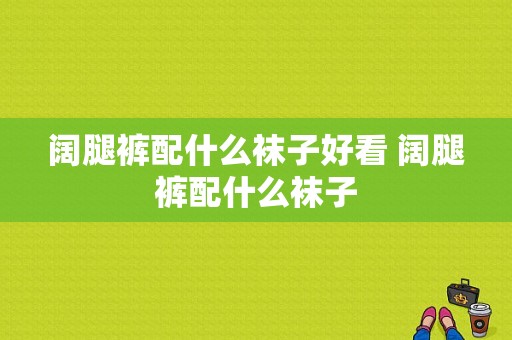 阔腿裤配什么袜子好看 阔腿裤配什么袜子