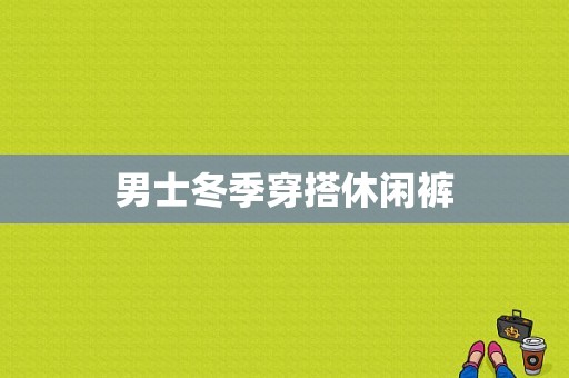 男士冬季穿搭休闲裤