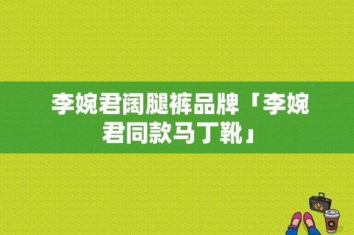  李婉君阔腿裤品牌「李婉君同款马丁靴」