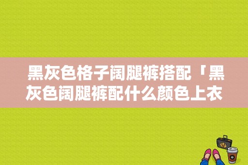  黑灰色格子阔腿裤搭配「黑灰色阔腿裤配什么颜色上衣」