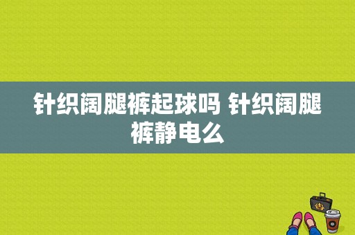 针织阔腿裤起球吗 针织阔腿裤静电么