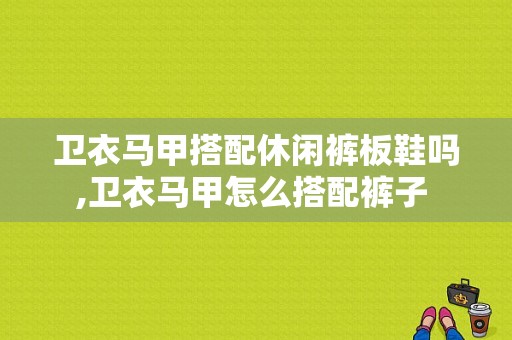 卫衣马甲搭配休闲裤板鞋吗,卫衣马甲怎么搭配裤子 