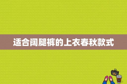 适合阔腿裤的上衣春秋款式