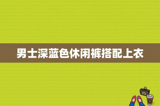 男士深蓝色休闲裤搭配上衣