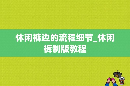 休闲裤边的流程细节_休闲裤制版教程