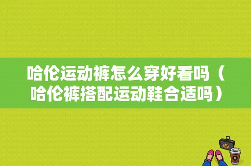 哈伦运动裤怎么穿好看吗（哈伦裤搭配运动鞋合适吗）