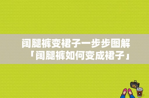  阔腿裤变裙子一步步图解「阔腿裤如何变成裙子」