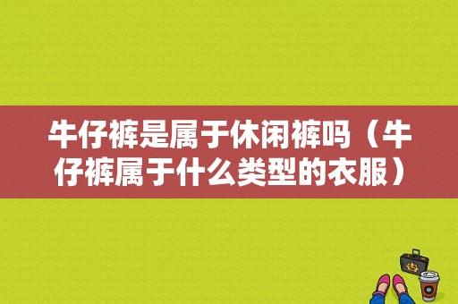 牛仔裤是属于休闲裤吗（牛仔裤属于什么类型的衣服）