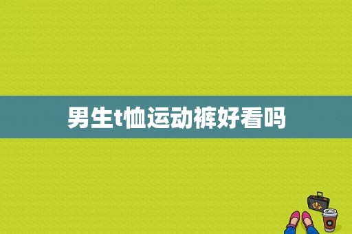 男生t恤运动裤好看吗