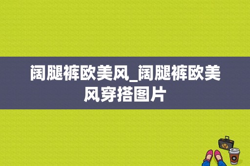 阔腿裤欧美风_阔腿裤欧美风穿搭图片