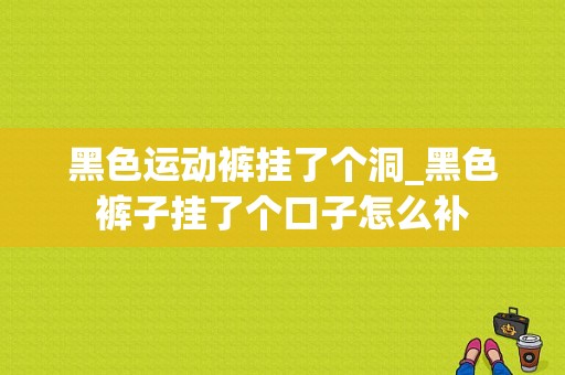 黑色运动裤挂了个洞_黑色裤子挂了个口子怎么补