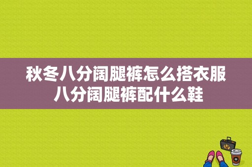 秋冬八分阔腿裤怎么搭衣服 八分阔腿裤配什么鞋