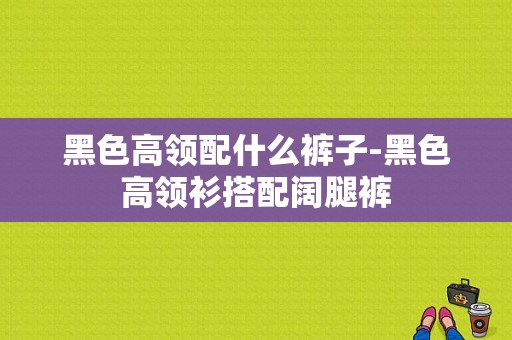 黑色高领配什么裤子-黑色高领衫搭配阔腿裤