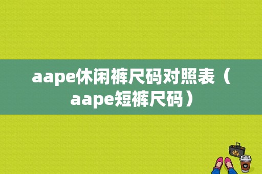 aape休闲裤尺码对照表（aape短裤尺码）