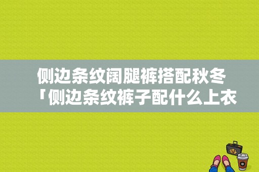  侧边条纹阔腿裤搭配秋冬「侧边条纹裤子配什么上衣」