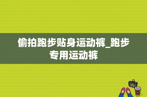 偷拍跑步贴身运动裤_跑步专用运动裤