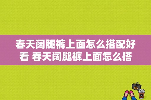 春天阔腿裤上面怎么搭配好看 春天阔腿裤上面怎么搭配