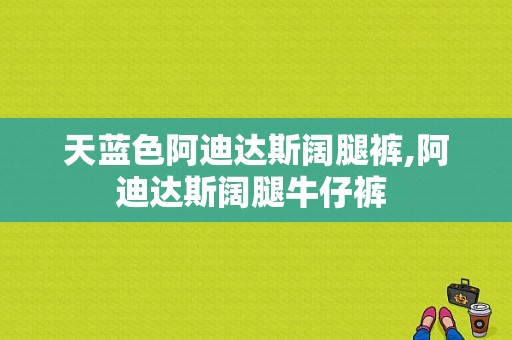 天蓝色阿迪达斯阔腿裤,阿迪达斯阔腿牛仔裤 