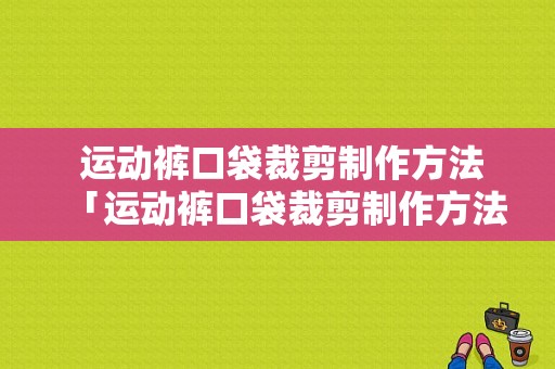  运动裤口袋裁剪制作方法「运动裤口袋裁剪制作方法图解」