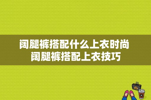 阔腿裤搭配什么上衣时尚 阔腿裤搭配上衣技巧