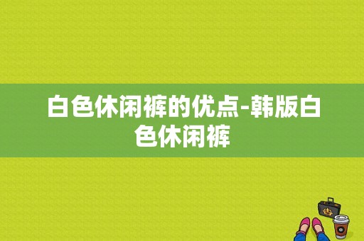 白色休闲裤的优点-韩版白色休闲裤