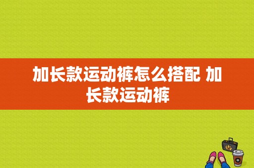 加长款运动裤怎么搭配 加长款运动裤