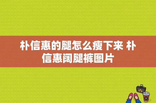 朴信惠的腿怎么瘦下来 朴信惠阔腿裤图片