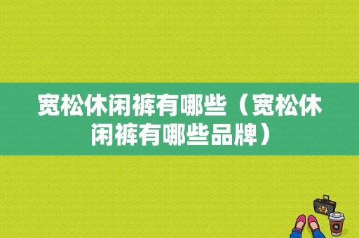 宽松休闲裤有哪些（宽松休闲裤有哪些品牌）