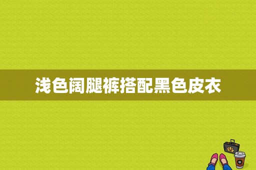 浅色阔腿裤搭配黑色皮衣