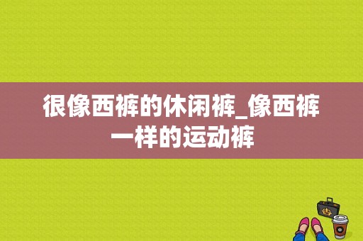 很像西裤的休闲裤_像西裤一样的运动裤