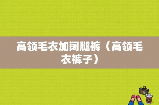 高领毛衣加阔腿裤（高领毛衣裤子）