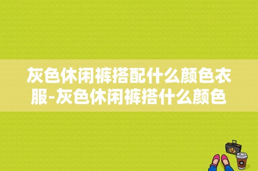 灰色休闲裤搭配什么颜色衣服-灰色休闲裤搭什么颜色外套