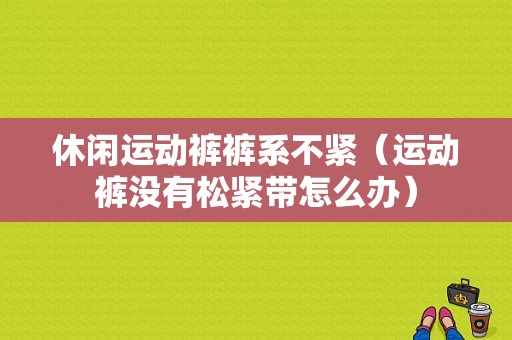 休闲运动裤裤系不紧（运动裤没有松紧带怎么办）