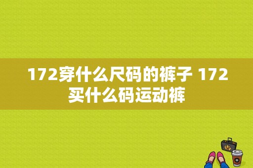 172穿什么尺码的裤子 172买什么码运动裤