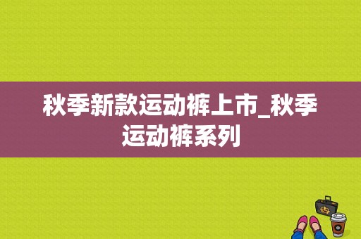 秋季新款运动裤上市_秋季运动裤系列