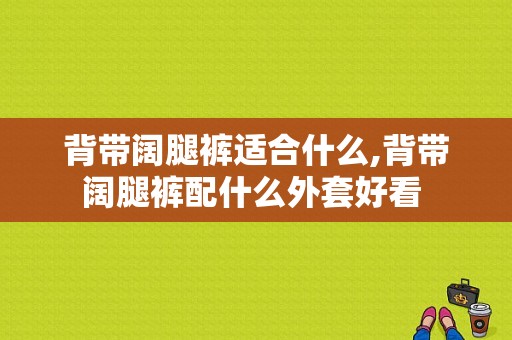 背带阔腿裤适合什么,背带阔腿裤配什么外套好看 