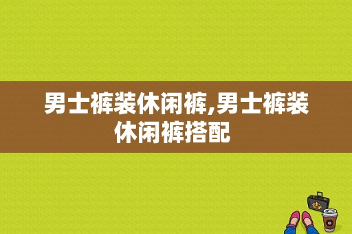 男士裤装休闲裤,男士裤装休闲裤搭配 